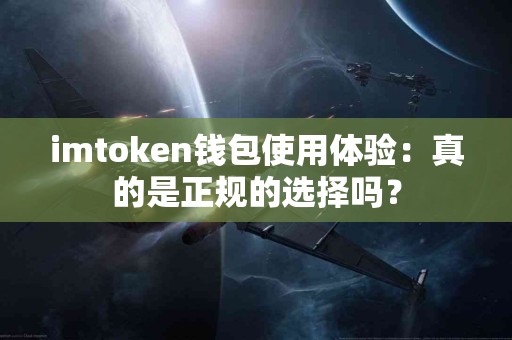 imtoken钱包使用体验：真的是正规的选择吗？
