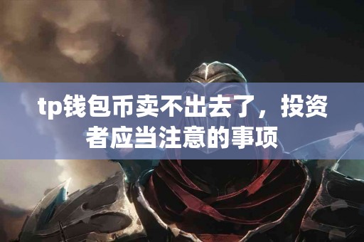 tp钱包币卖不出去了，投资者应当注意的事项