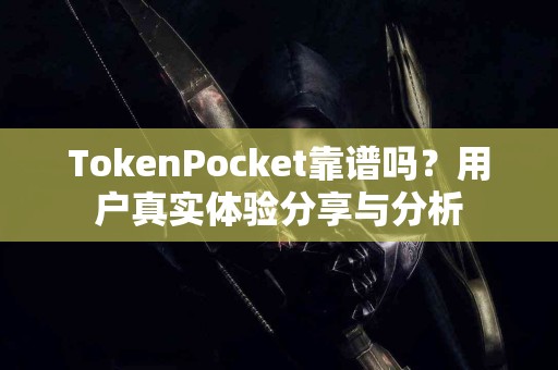 TokenPocket靠谱吗？用户真实体验分享与分析