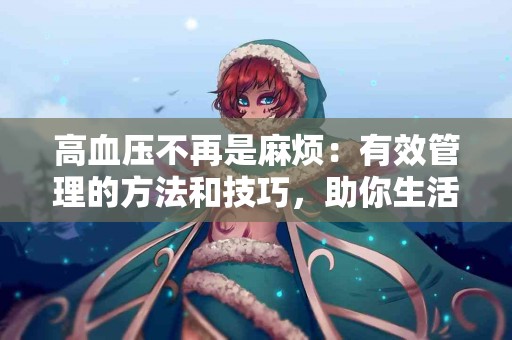 高血压不再是麻烦：有效管理的方法和技巧，助你生活更轻松