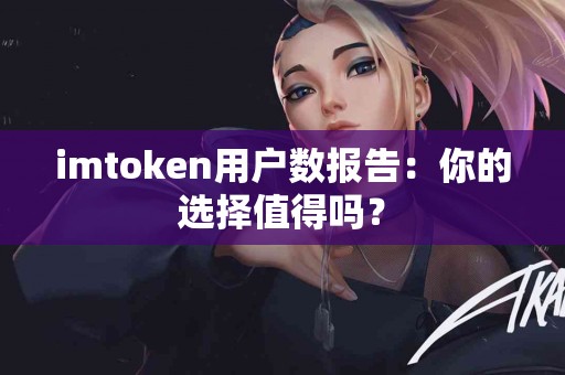 imtoken用户数报告：你的选择值得吗？