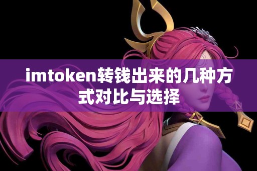 imtoken转钱出来的几种方式对比与选择