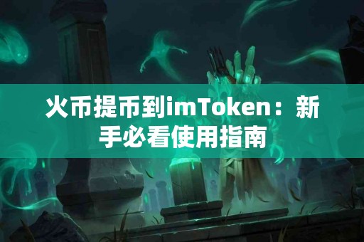 火币提币到imToken：新手必看使用指南