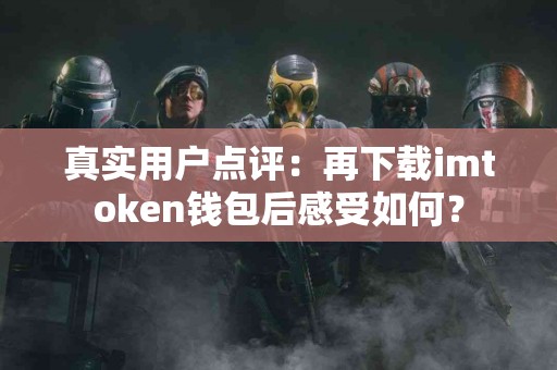 真实用户点评：再下载imtoken钱包后感受如何？