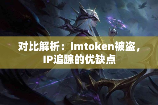 对比解析：imtoken被盗，IP追踪的优缺点