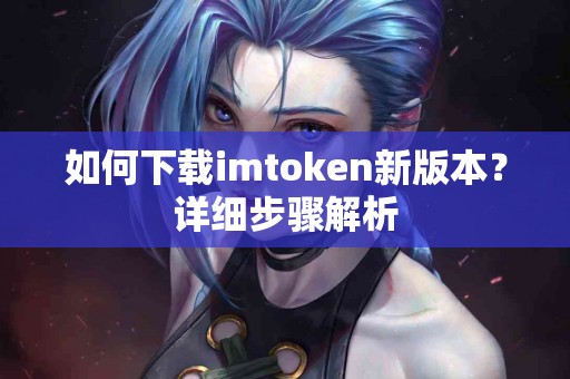 如何下载imtoken新版本？详细步骤解析