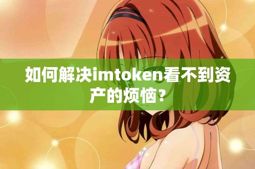如何解决imtoken看不到资产的烦恼？