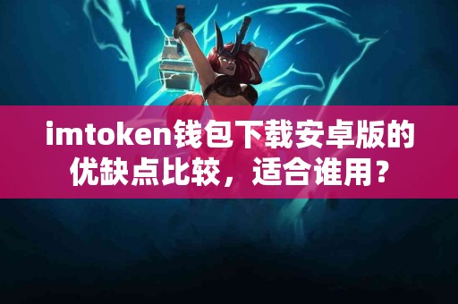imtoken钱包下载安卓版的优缺点比较，适合谁用？
