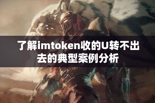 了解imtoken收的U转不出去的典型案例分析