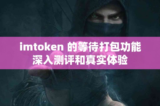 imtoken 的等待打包功能深入测评和真实体验