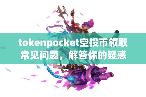 tokenpocket空投币领取常见问题，解答你的疑惑