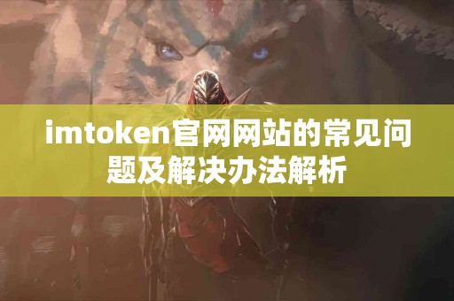 imtoken官网网站的常见问题及解决办法解析