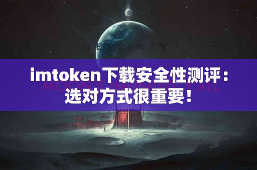 imtoken下载安全性测评：选对方式很重要！