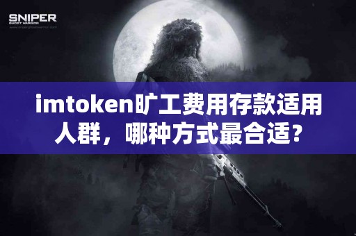 imtoken旷工费用存款适用人群，哪种方式最合适？