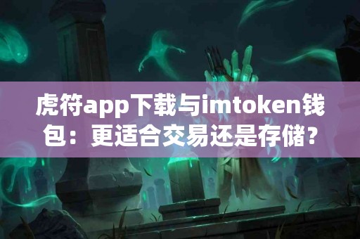 虎符app下载与imtoken钱包：更适合交易还是存储？