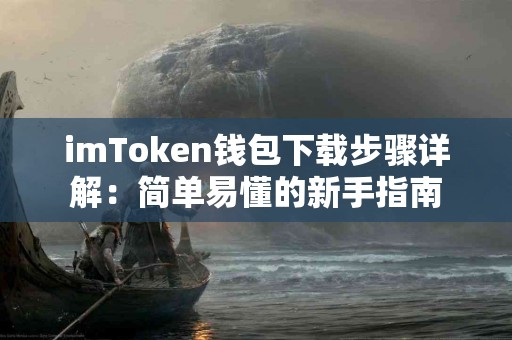 imToken钱包下载步骤详解：简单易懂的新手指南