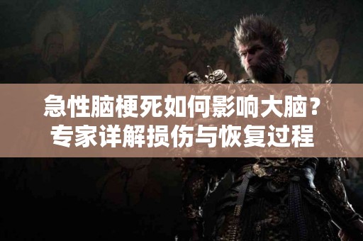 急性脑梗死如何影响大脑？专家详解损伤与恢复过程