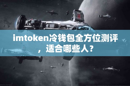 imtoken冷钱包全方位测评，适合哪些人？