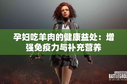 孕妇吃羊肉的健康益处：增强免疫力与补充营养