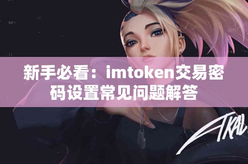 新手必看：imtoken交易密码设置常见问题解答