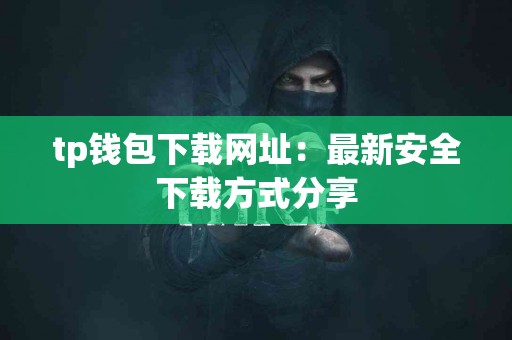 tp钱包下载网址：最新安全下载方式分享