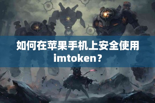 如何在苹果手机上安全使用imtoken？