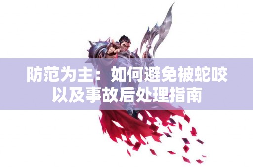 防范为主：如何避免被蛇咬以及事故后处理指南