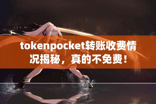 tokenpocket转账收费情况揭秘，真的不免费！