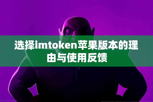 选择imtoken苹果版本的理由与使用反馈