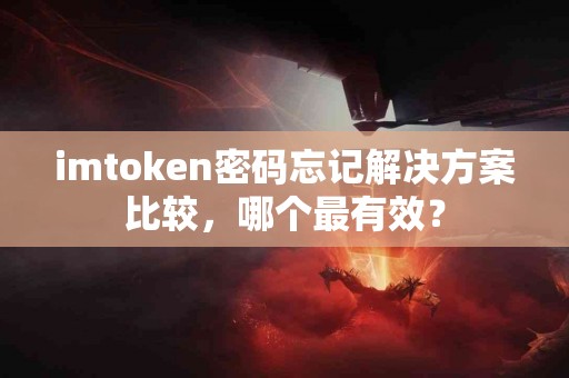 imtoken密码忘记解决方案比较，哪个最有效？