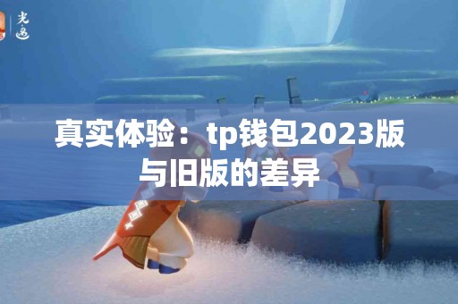 真实体验：tp钱包2023版与旧版的差异