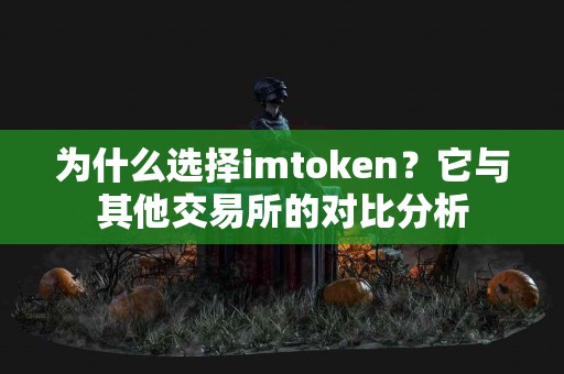 为什么选择imtoken？它与其他交易所的对比分析