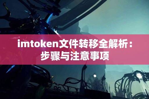 imtoken文件转移全解析：步骤与注意事项