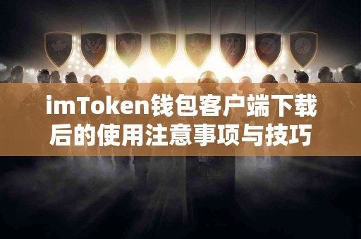imToken钱包客户端下载后的使用注意事项与技巧