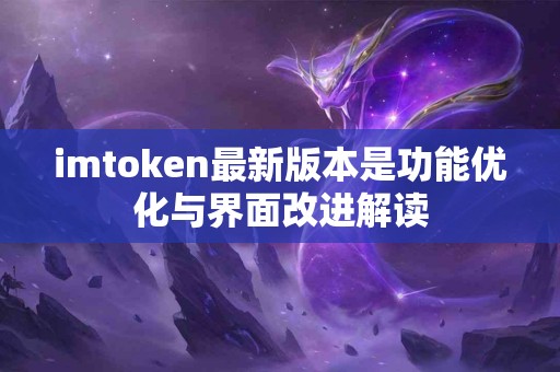 imtoken最新版本是功能优化与界面改进解读
