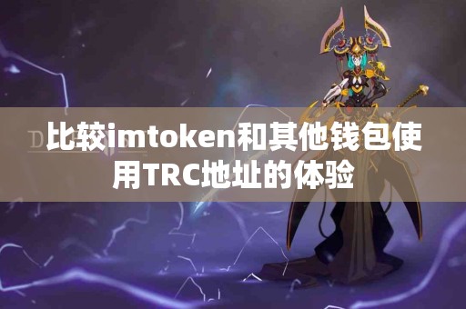 比较imtoken和其他钱包使用TRC地址的体验