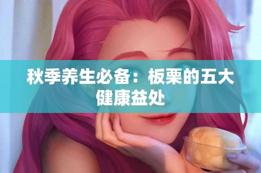 秋季养生必备：板栗的五大健康益处