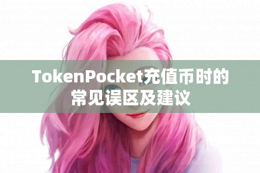 TokenPocket充值币时的常见误区及建议