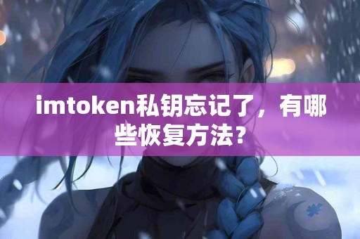 imtoken私钥忘记了，有哪些恢复方法？