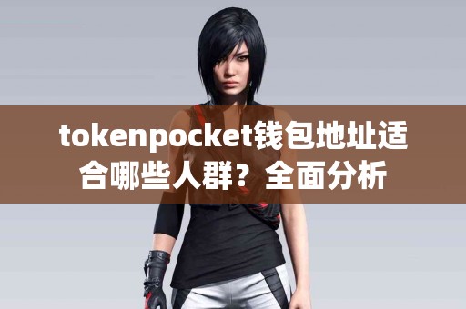 tokenpocket钱包地址适合哪些人群？全面分析