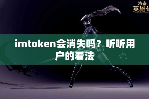 imtoken会消失吗？听听用户的看法