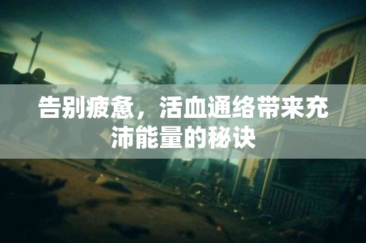 告别疲惫，活血通络带来充沛能量的秘诀