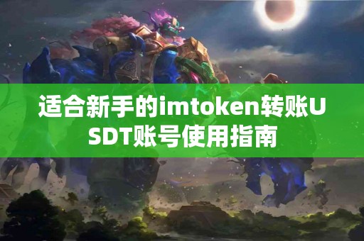 适合新手的imtoken转账USDT账号使用指南