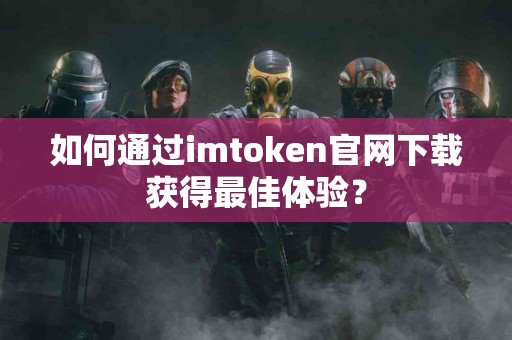 如何通过imtoken官网下载获得最佳体验？
