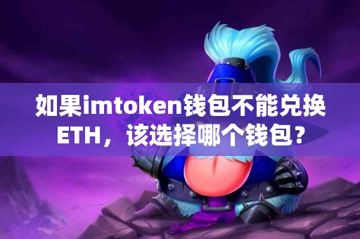 如果imtoken钱包不能兑换ETH，该选择哪个钱包？