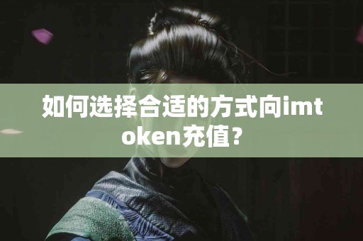 如何选择合适的方式向imtoken充值？