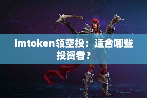 imtoken领空投：适合哪些投资者？