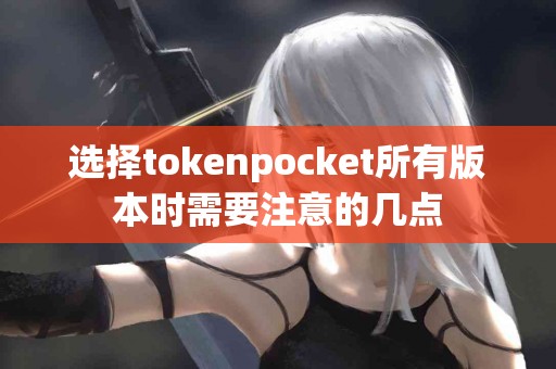 选择tokenpocket所有版本时需要注意的几点