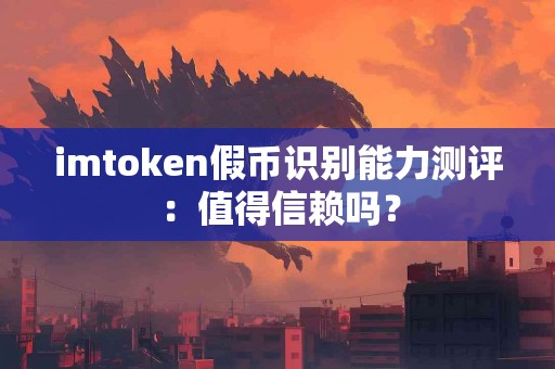 imtoken假币识别能力测评：值得信赖吗？