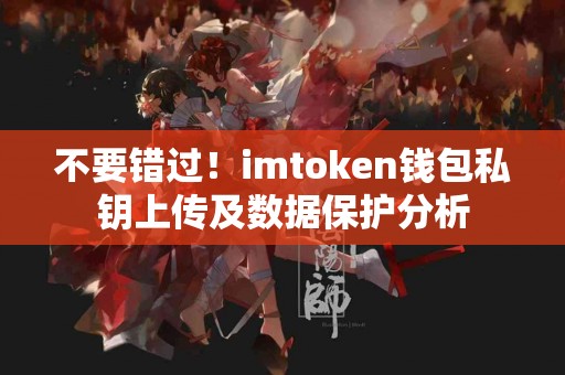 不要错过！imtoken钱包私钥上传及数据保护分析